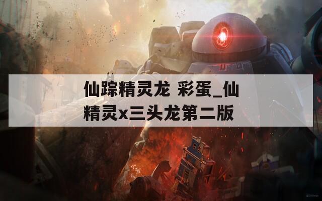 仙踪精灵龙 彩蛋_仙精灵x三头龙第二版