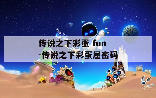传说之下彩蛋 fun-传说之下彩蛋屋密码