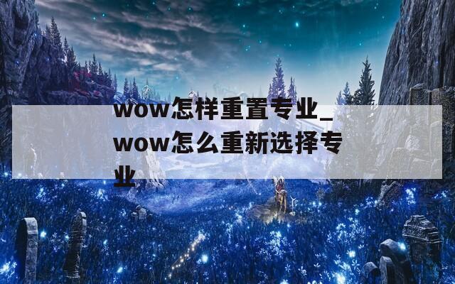 wow怎样重置专业_wow怎么重新选择专业