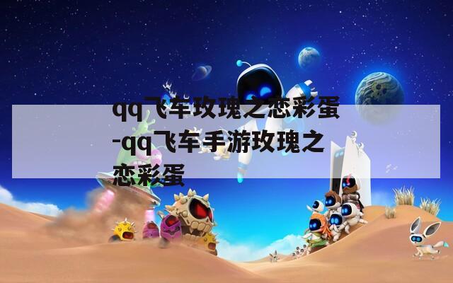 qq飞车玫瑰之恋彩蛋-qq飞车手游玫瑰之恋彩蛋