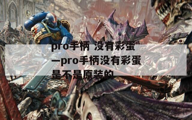pro手柄 没有彩蛋—pro手柄没有彩蛋是不是原装的