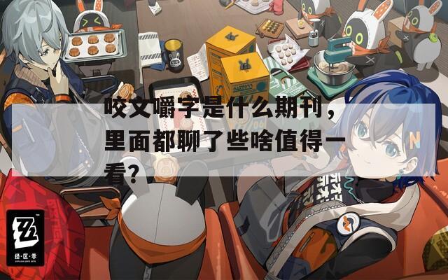 咬文嚼字是什么期刊，里面都聊了些啥值得一看？