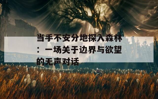 当手不安分地探入森林：一场关于边界与欲望的无声对话