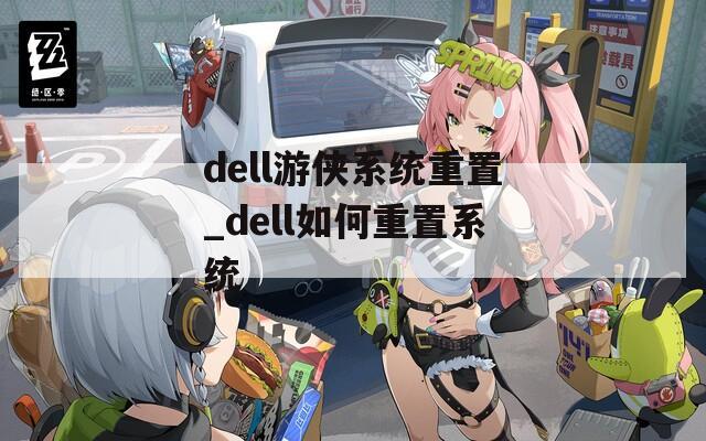dell游侠系统重置_dell如何重置系统