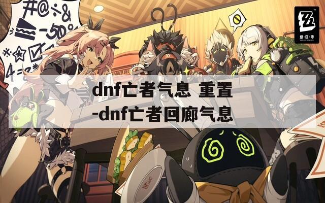 dnf亡者气息 重置-dnf亡者回廊气息