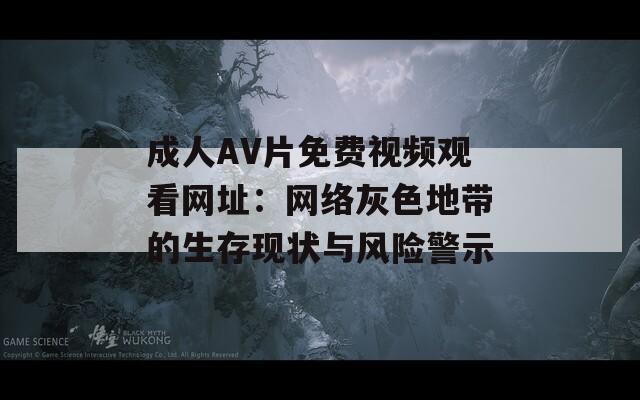 成人AV片免费视频观看网址：网络灰色地带的生存现状与风险警示