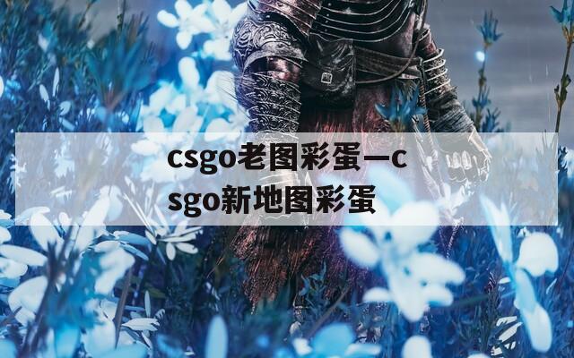 csgo老图彩蛋—csgo新地图彩蛋