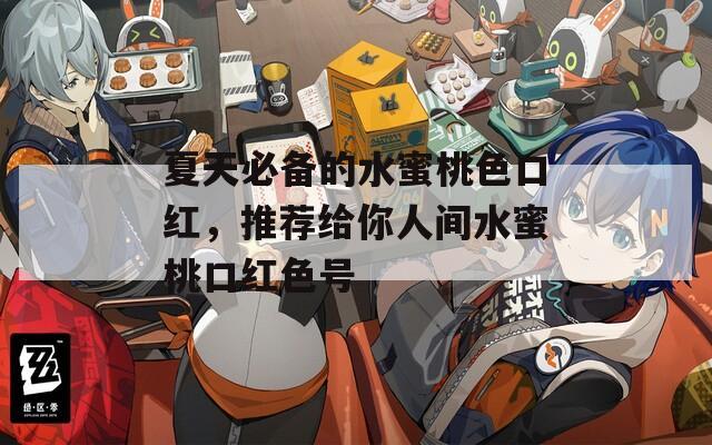 夏天必备的水蜜桃色口红，推荐给你人间水蜜桃口红色号