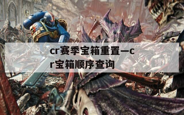cr赛季宝箱重置—cr宝箱顺序查询