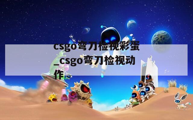 csgo弯刀检视彩蛋_csgo弯刀检视动作