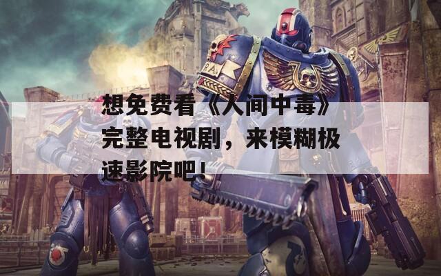 想免费看《人间中毒》完整电视剧，来模糊极速影院吧！