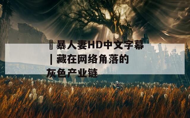 強暴人妻HD中文字幕 | 藏在网络角落的灰色产业链