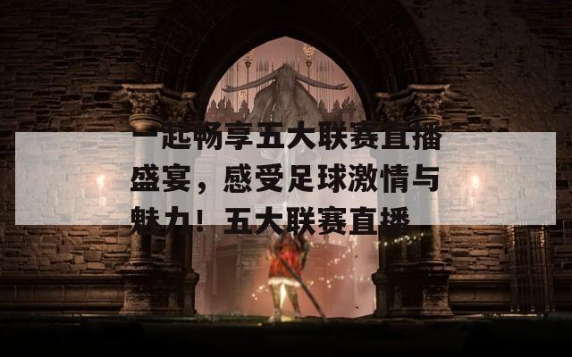 一起畅享五大联赛直播盛宴，感受足球激情与魅力！五大联赛直播