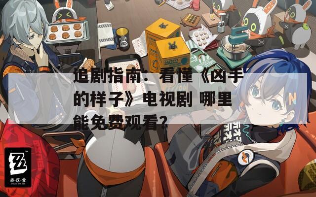 追剧指南：看懂《凶手的样子》电视剧 哪里能免费观看？