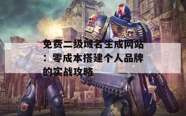免费二级域名生成网站：零成本搭建个人品牌的实战攻略