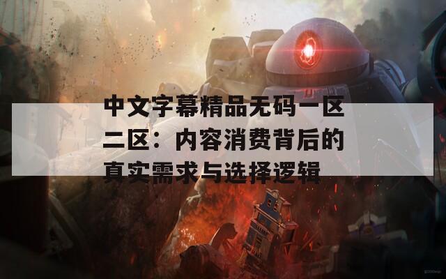 中文字幕精品无码一区二区：内容消费背后的真实需求与选择逻辑