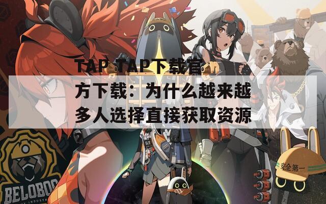 TAP TAP下载官方下载：为什么越来越多人选择直接获取资源？