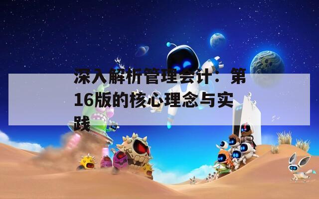 深入解析管理会计：第16版的核心理念与实践