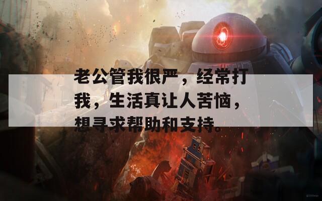 老公管我很严，经常打我，生活真让人苦恼，想寻求帮助和支持。
