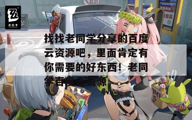 找找老同学分享的百度云资源吧，里面肯定有你需要的好东西！老同学百度云资源