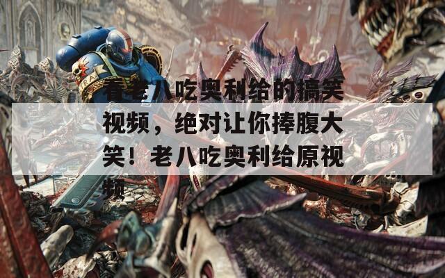看老八吃奥利给的搞笑视频，绝对让你捧腹大笑！老八吃奥利给原视频