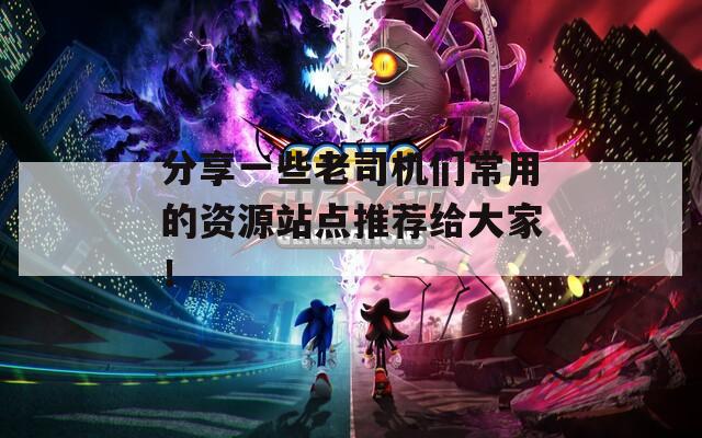 分享一些老司机们常用的资源站点推荐给大家！