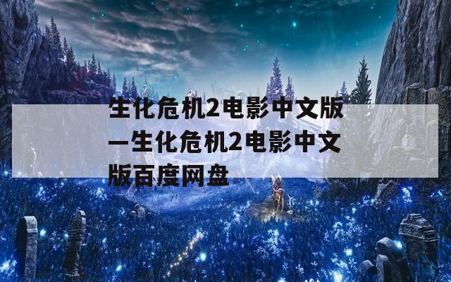 生化危机2电影中文版—生化危机2电影中文版百度网盘