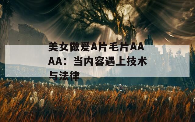 美女做爰A片毛片AAAA：当内容遇上技术与法律