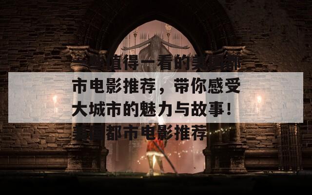 一些值得一看的美国都市电影推荐，带你感受大城市的魅力与故事！美国都市电影推荐