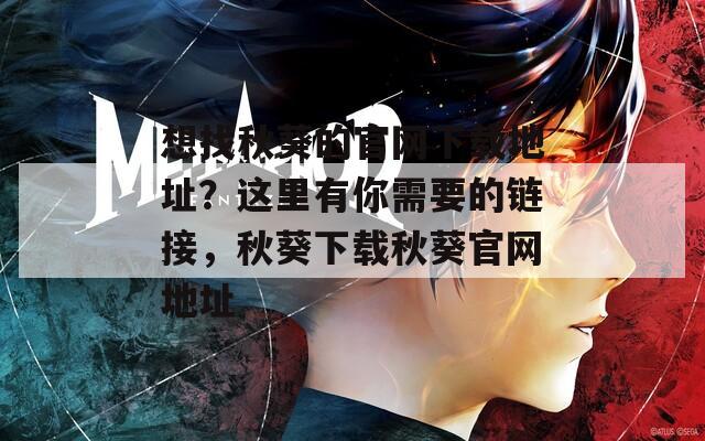 想找秋葵的官网下载地址？这里有你需要的链接，秋葵下载秋葵官网地址