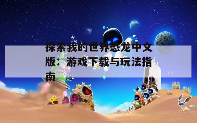 探索我的世界恐龙中文版：游戏下载与玩法指南