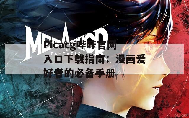 Picacg哔咔官网入口下载指南：漫画爱好者的必备手册