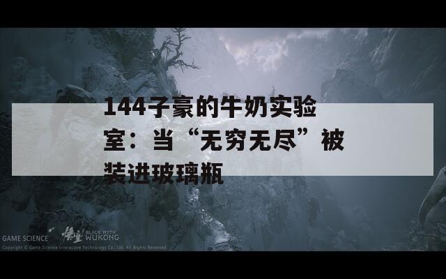 144子豪的牛奶实验室：当“无穷无尽”被装进玻璃瓶