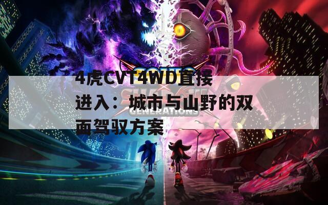 4虎CVT4WD直接进入：城市与山野的双面驾驭方案