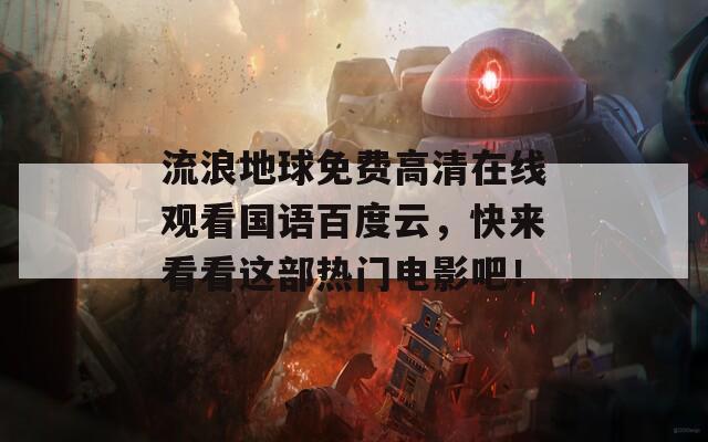 流浪地球免费高清在线观看国语百度云，快来看看这部热门电影吧！