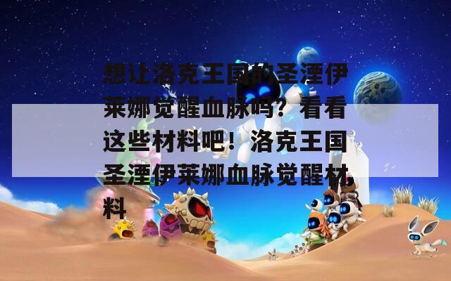 想让洛克王国的圣湮伊莱娜觉醒血脉吗？看看这些材料吧！洛克王国圣湮伊莱娜血脉觉醒材料