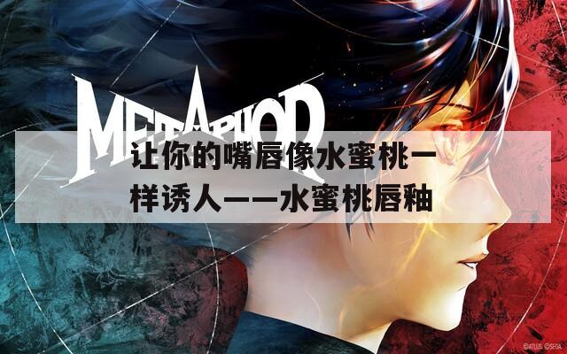 让你的嘴唇像水蜜桃一样诱人——水蜜桃唇釉