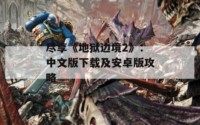 尽享《地狱边境2》：中文版下载及安卓版攻略