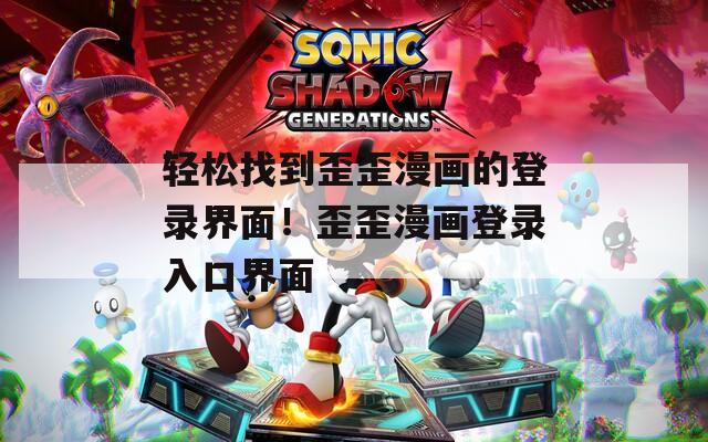 轻松找到歪歪漫画的登录界面！歪歪漫画登录入口界面
