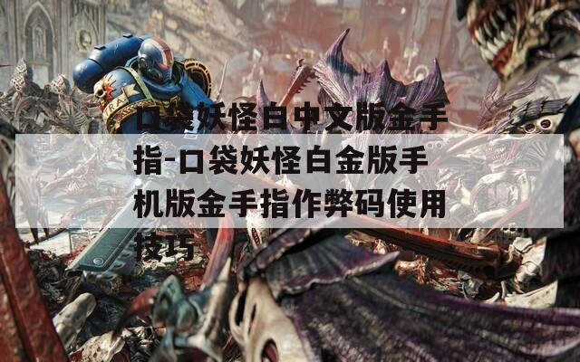 口袋妖怪白中文版金手指-口袋妖怪白金版手机版金手指作弊码使用技巧