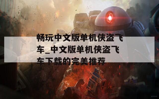 畅玩中文版单机侠盗飞车_中文版单机侠盗飞车下载的完美推荐