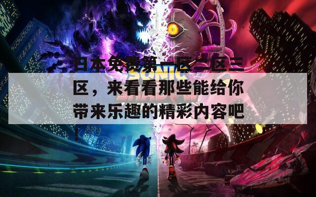 日本免费第一区二区三区，来看看那些能给你带来乐趣的精彩内容吧！