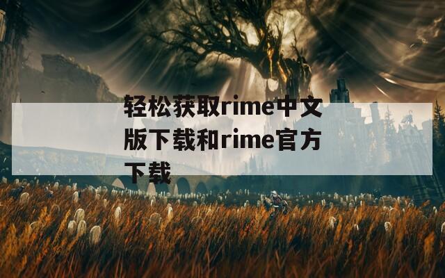 轻松获取rime中文版下载和rime官方下载