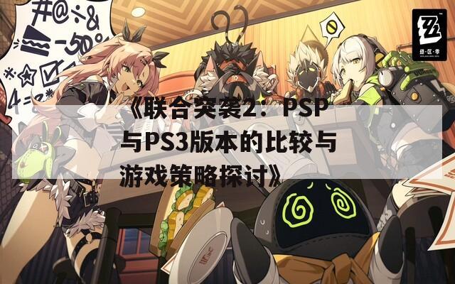 《联合突袭2：PSP与PS3版本的比较与游戏策略探讨》