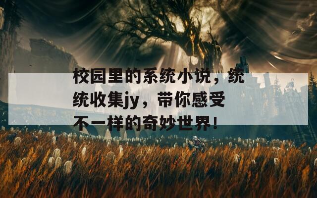校园里的系统小说，统统收集jy，带你感受不一样的奇妙世界！