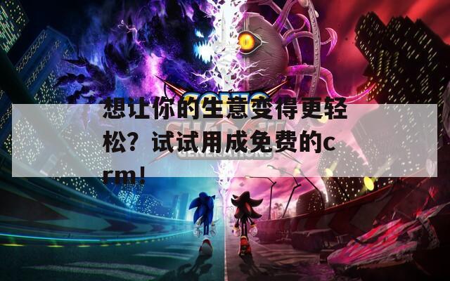 想让你的生意变得更轻松？试试用成免费的crm！