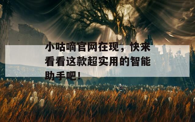 小咕嘀官网在现，快来看看这款超实用的智能助手吧！