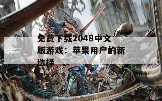 免费下载2048中文版游戏：苹果用户的新选择