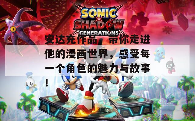 安达充作品，带你走进他的漫画世界，感受每一个角色的魅力与故事！