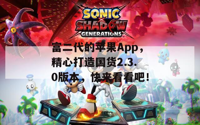 富二代的苹果App，精心打造国货2.3.0版本，快来看看吧！